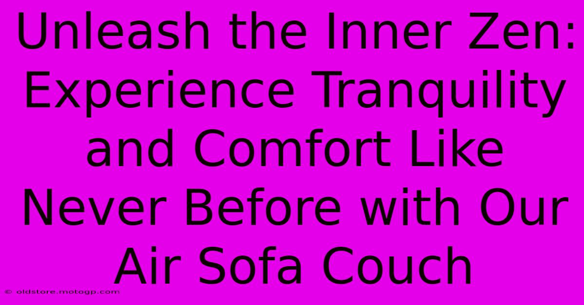 Unleash The Inner Zen: Experience Tranquility And Comfort Like Never Before With Our Air Sofa Couch