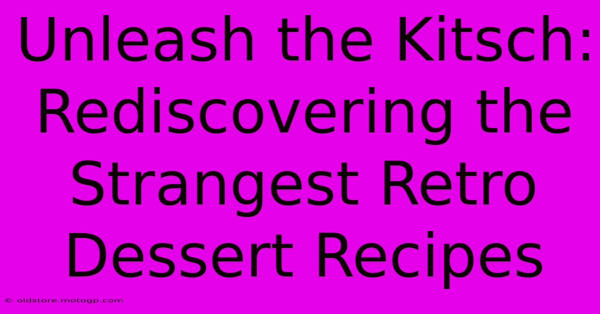 Unleash The Kitsch: Rediscovering The Strangest Retro Dessert Recipes