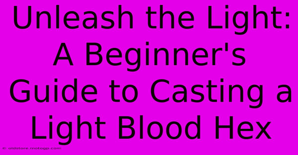 Unleash The Light: A Beginner's Guide To Casting A Light Blood Hex