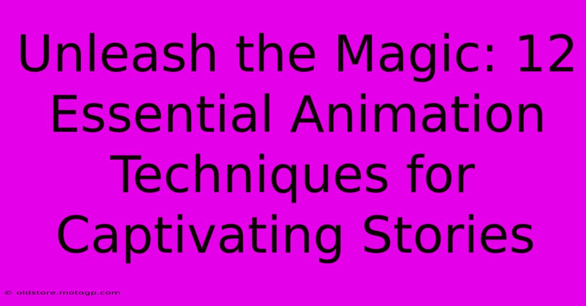 Unleash The Magic: 12 Essential Animation Techniques For Captivating Stories