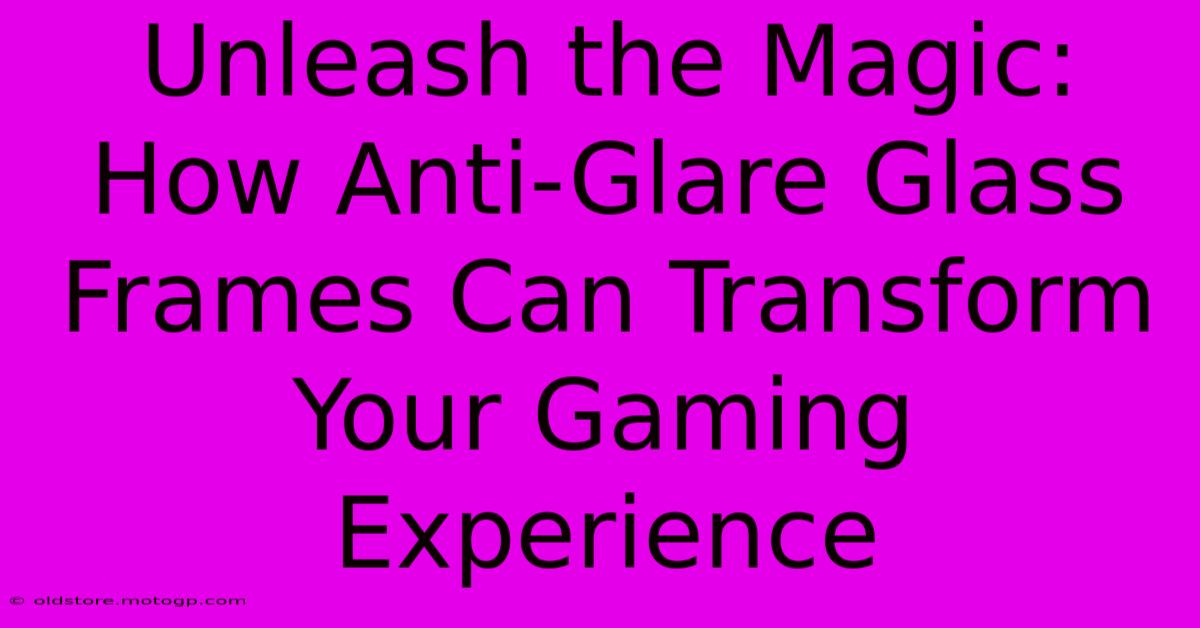 Unleash The Magic: How Anti-Glare Glass Frames Can Transform Your Gaming Experience