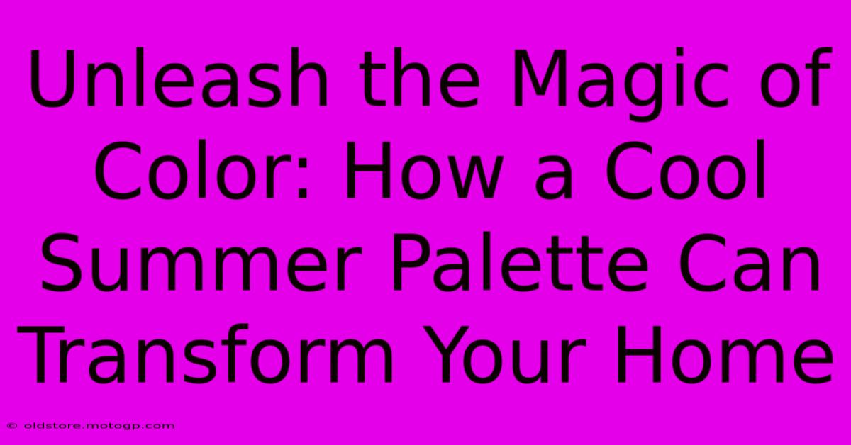 Unleash The Magic Of Color: How A Cool Summer Palette Can Transform Your Home