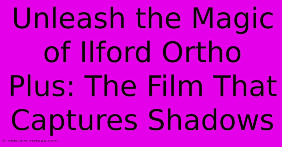 Unleash The Magic Of Ilford Ortho Plus: The Film That Captures Shadows