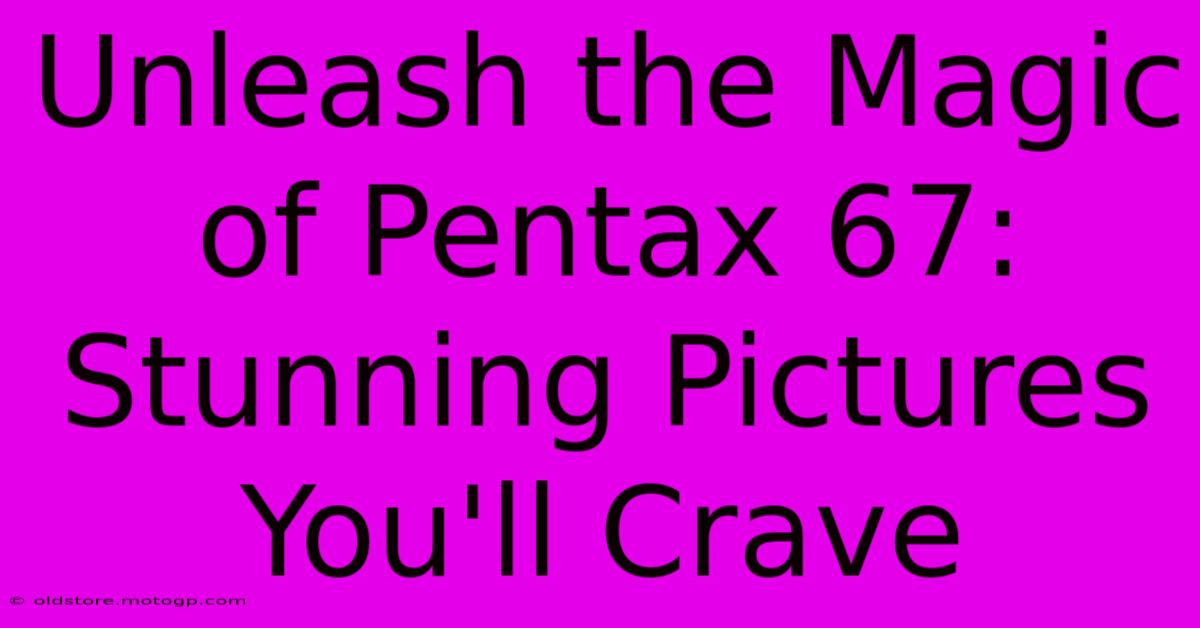 Unleash The Magic Of Pentax 67: Stunning Pictures You'll Crave