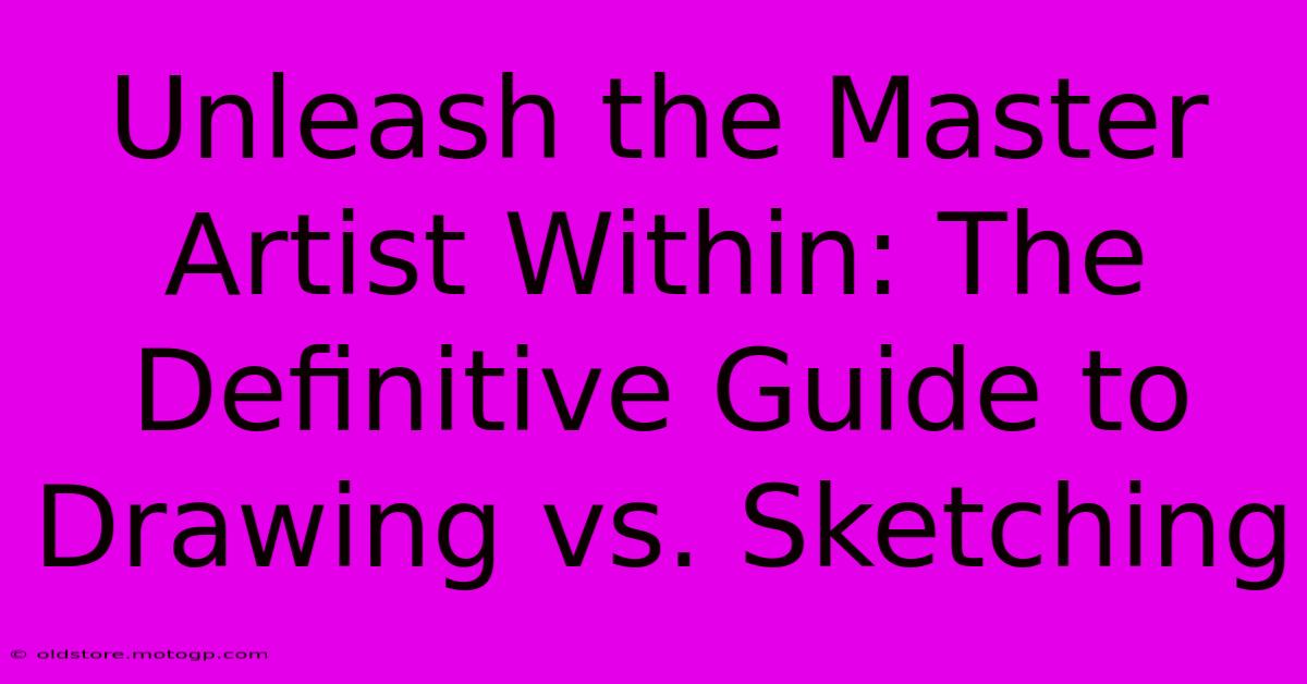 Unleash The Master Artist Within: The Definitive Guide To Drawing Vs. Sketching