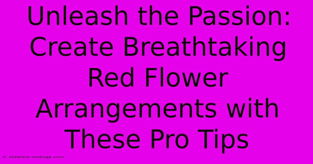 Unleash The Passion: Create Breathtaking Red Flower Arrangements With These Pro Tips