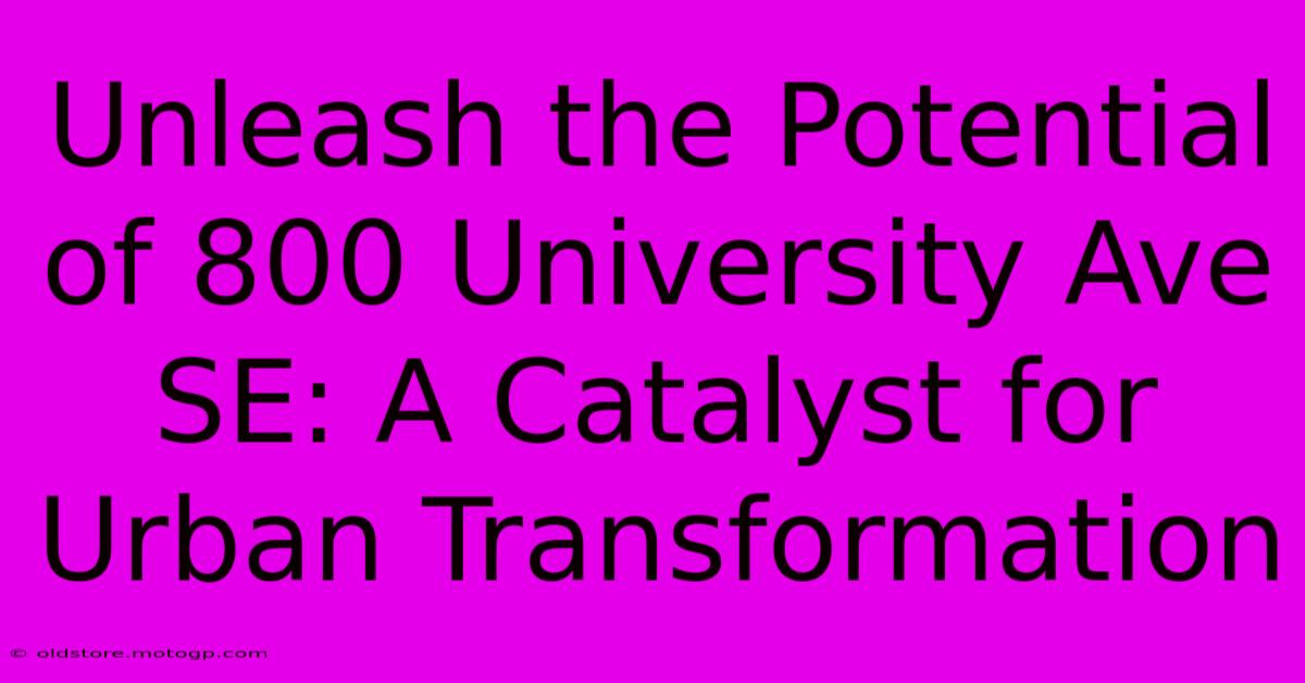 Unleash The Potential Of 800 University Ave SE: A Catalyst For Urban Transformation