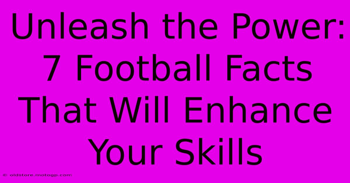 Unleash The Power: 7 Football Facts That Will Enhance Your Skills