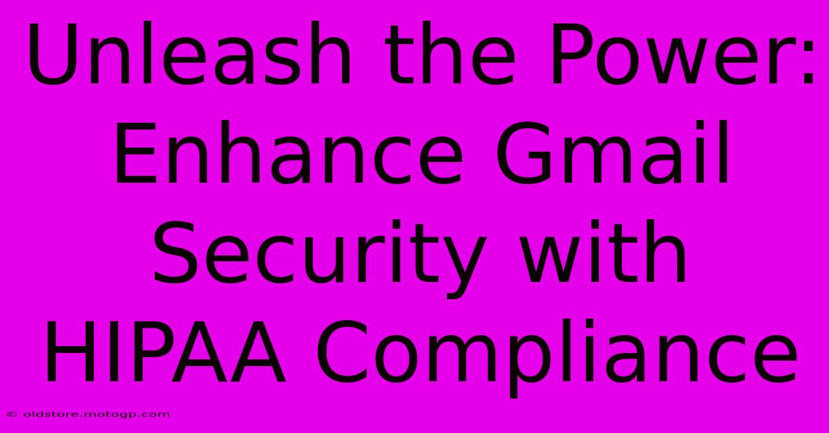 Unleash The Power: Enhance Gmail Security With HIPAA Compliance