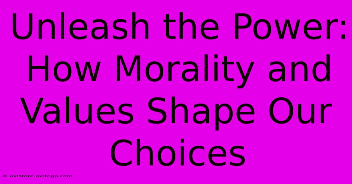 Unleash The Power: How Morality And Values Shape Our Choices