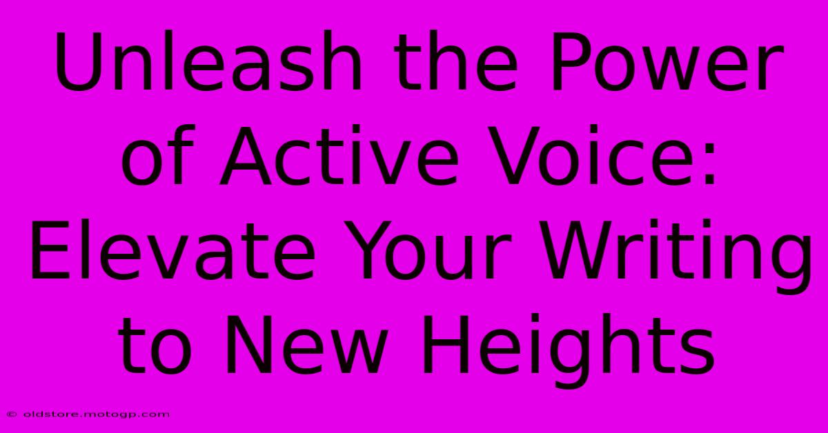 Unleash The Power Of Active Voice: Elevate Your Writing To New Heights