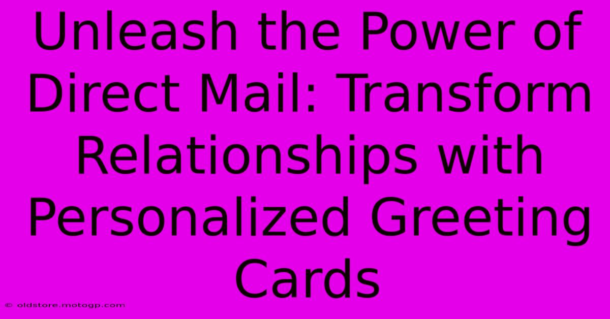 Unleash The Power Of Direct Mail: Transform Relationships With Personalized Greeting Cards