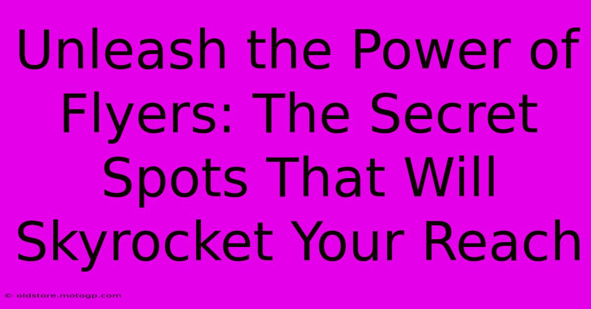 Unleash The Power Of Flyers: The Secret Spots That Will Skyrocket Your Reach