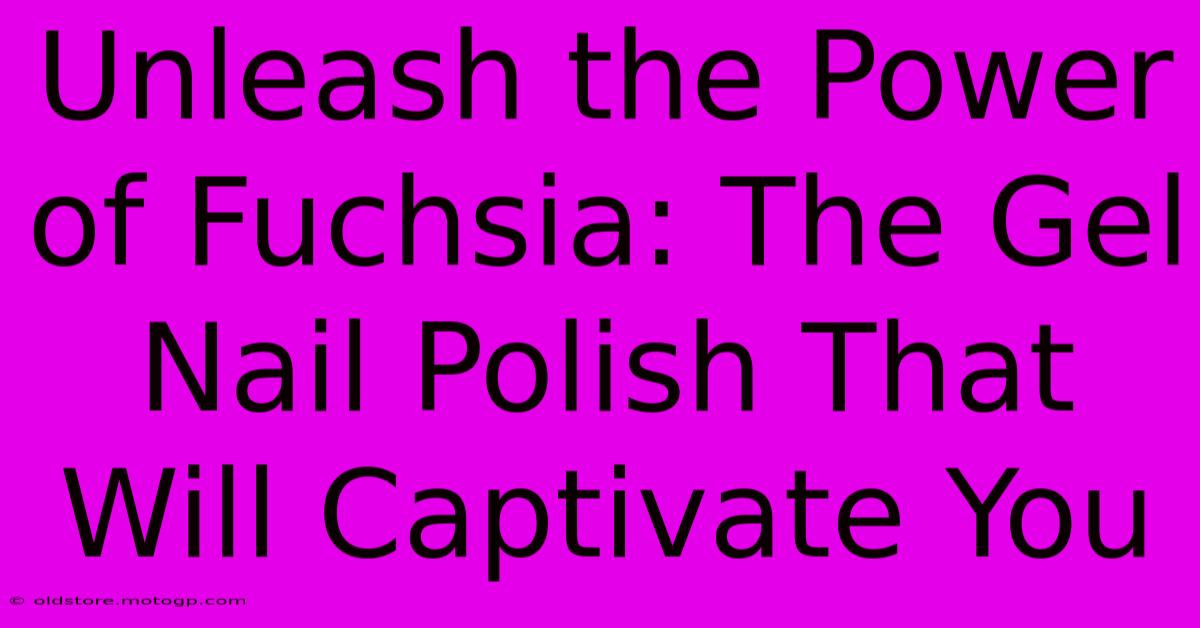 Unleash The Power Of Fuchsia: The Gel Nail Polish That Will Captivate You