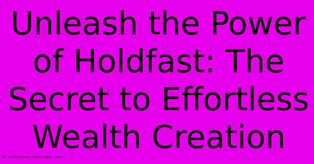 Unleash The Power Of Holdfast: The Secret To Effortless Wealth Creation