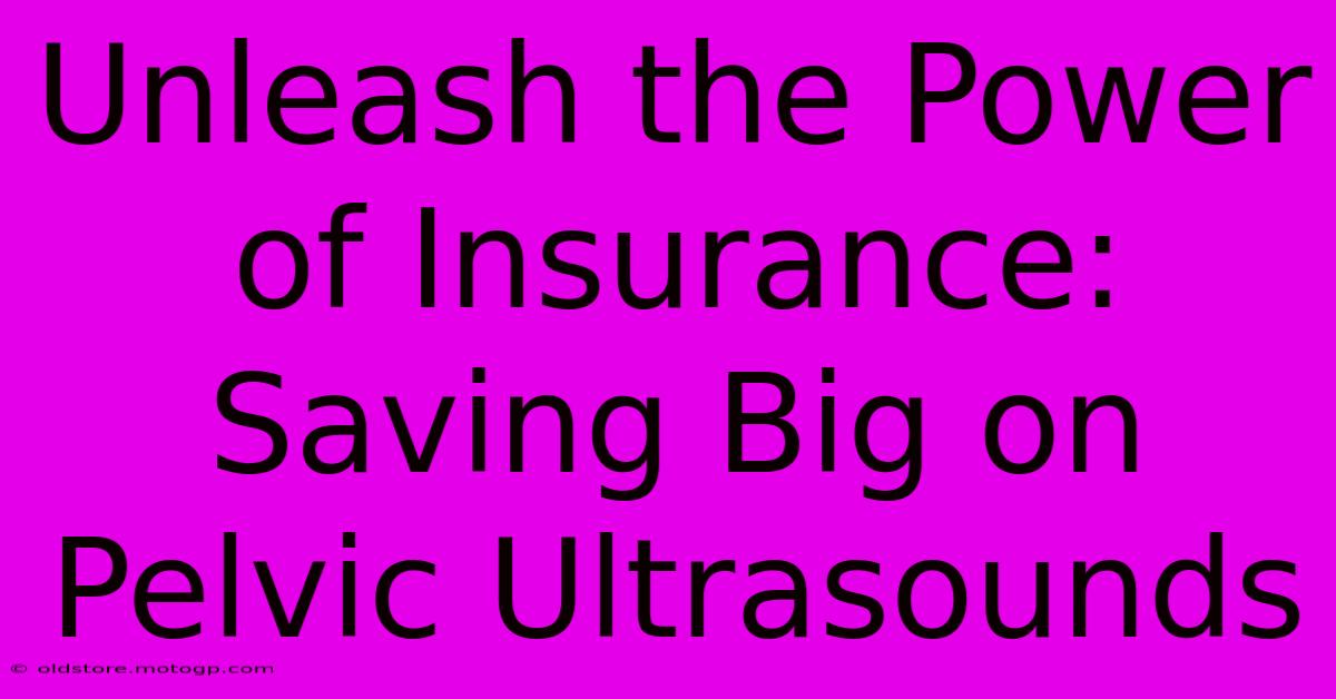 Unleash The Power Of Insurance: Saving Big On Pelvic Ultrasounds