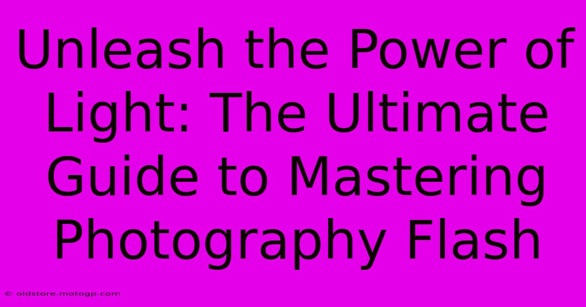 Unleash The Power Of Light: The Ultimate Guide To Mastering Photography Flash