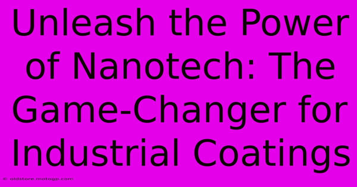 Unleash The Power Of Nanotech: The Game-Changer For Industrial Coatings