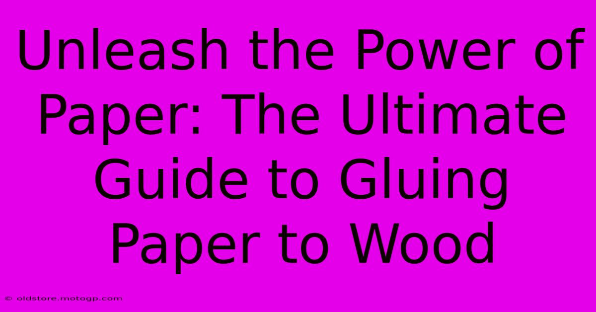 Unleash The Power Of Paper: The Ultimate Guide To Gluing Paper To Wood