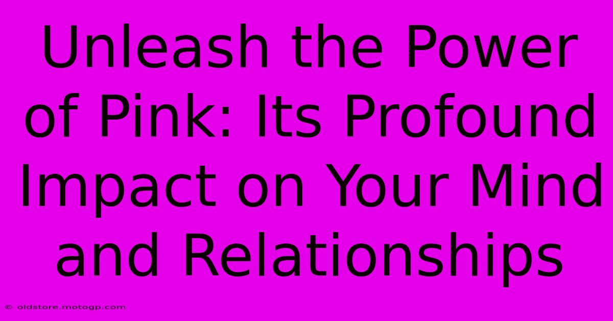 Unleash The Power Of Pink: Its Profound Impact On Your Mind And Relationships