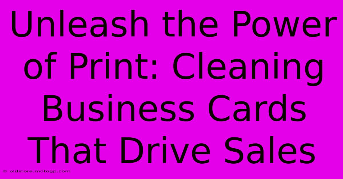 Unleash The Power Of Print: Cleaning Business Cards That Drive Sales