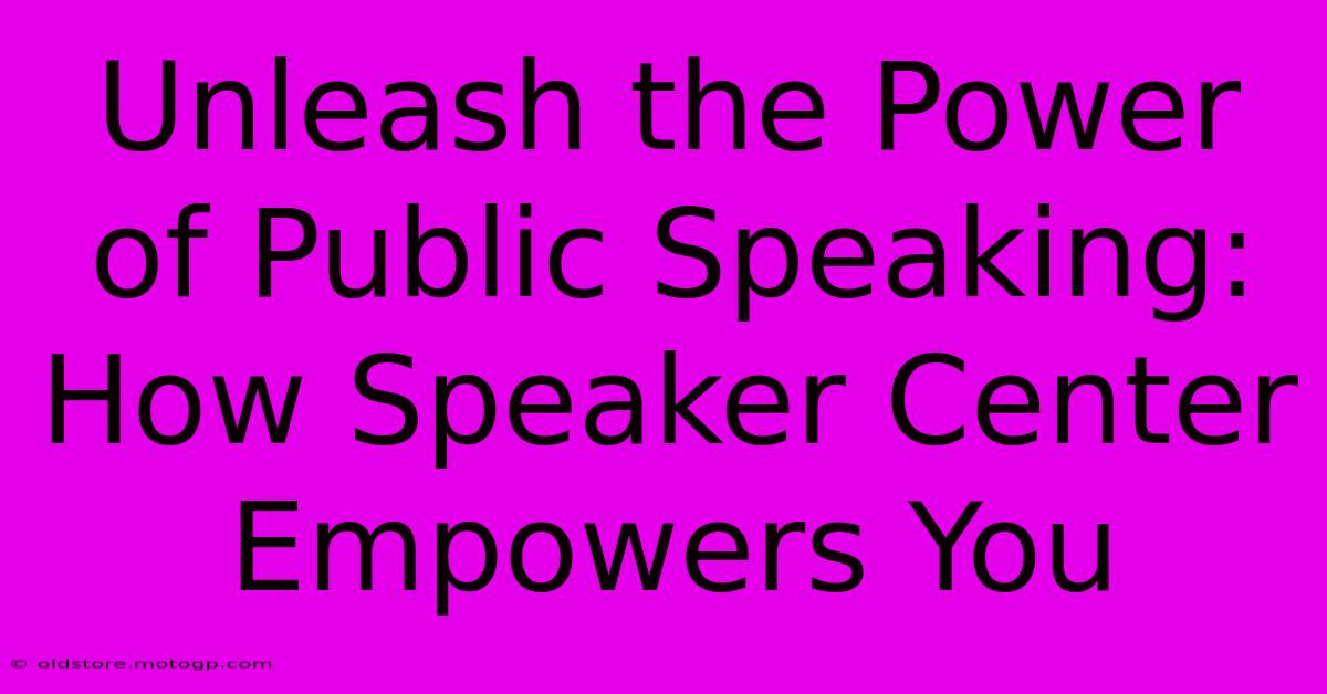 Unleash The Power Of Public Speaking: How Speaker Center Empowers You