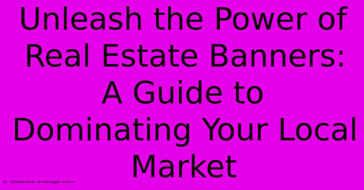 Unleash The Power Of Real Estate Banners: A Guide To Dominating Your Local Market