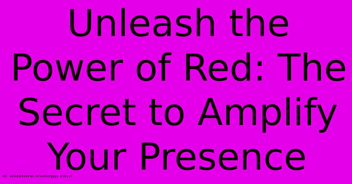 Unleash The Power Of Red: The Secret To Amplify Your Presence