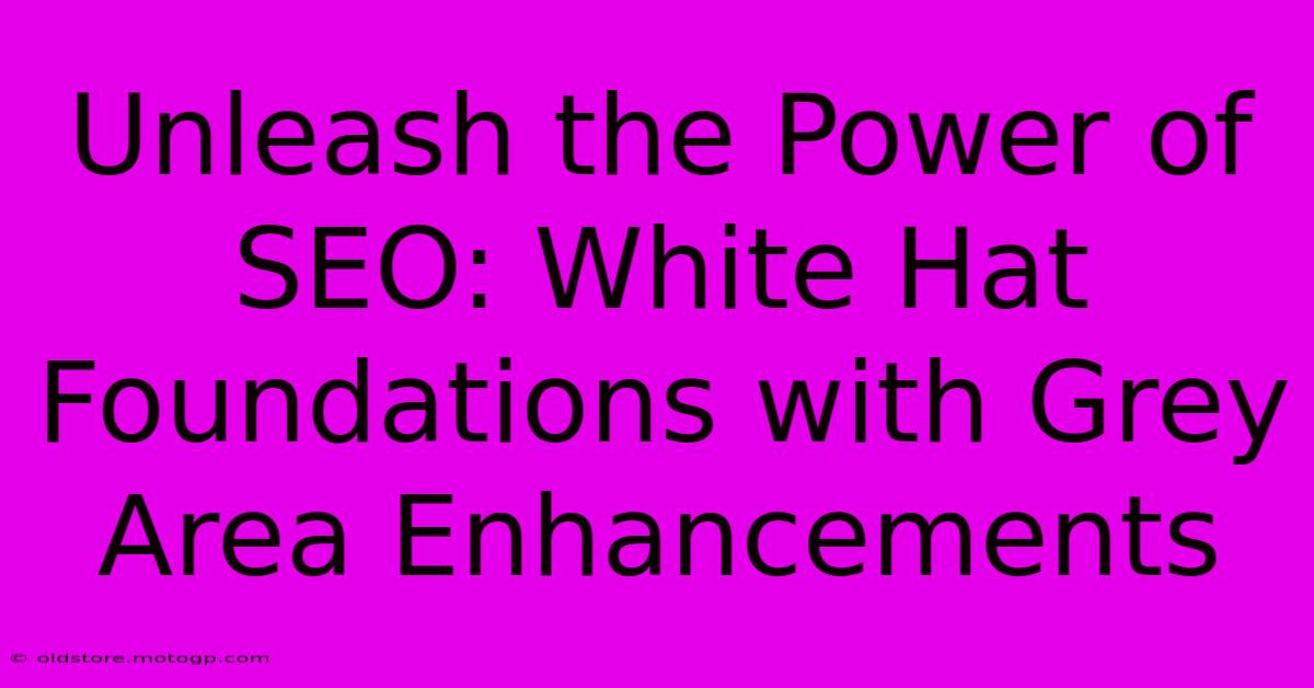 Unleash The Power Of SEO: White Hat Foundations With Grey Area Enhancements