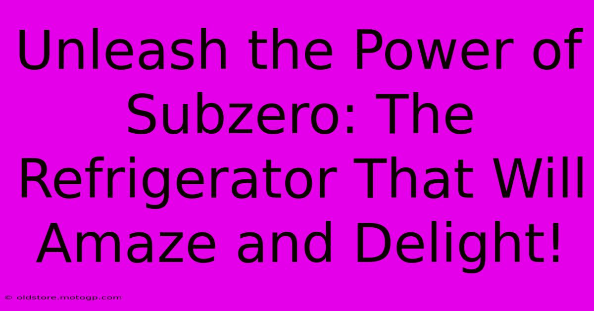 Unleash The Power Of Subzero: The Refrigerator That Will Amaze And Delight!