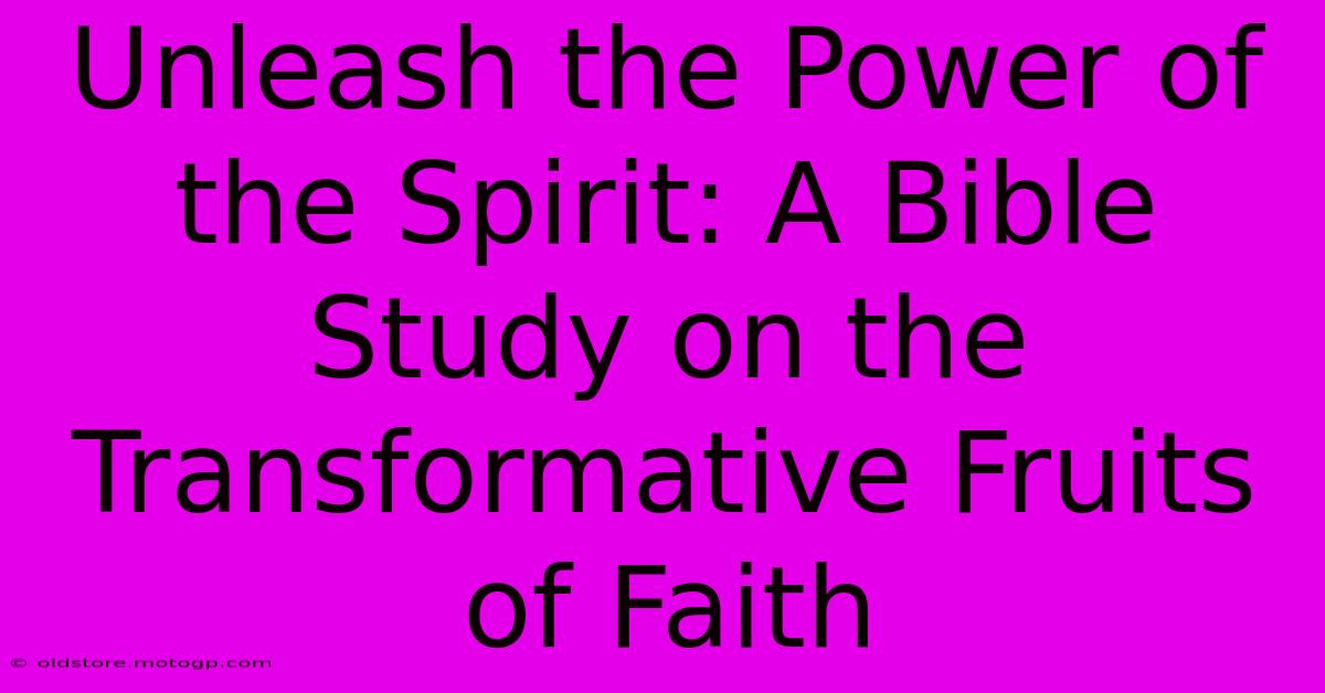 Unleash The Power Of The Spirit: A Bible Study On The Transformative Fruits Of Faith