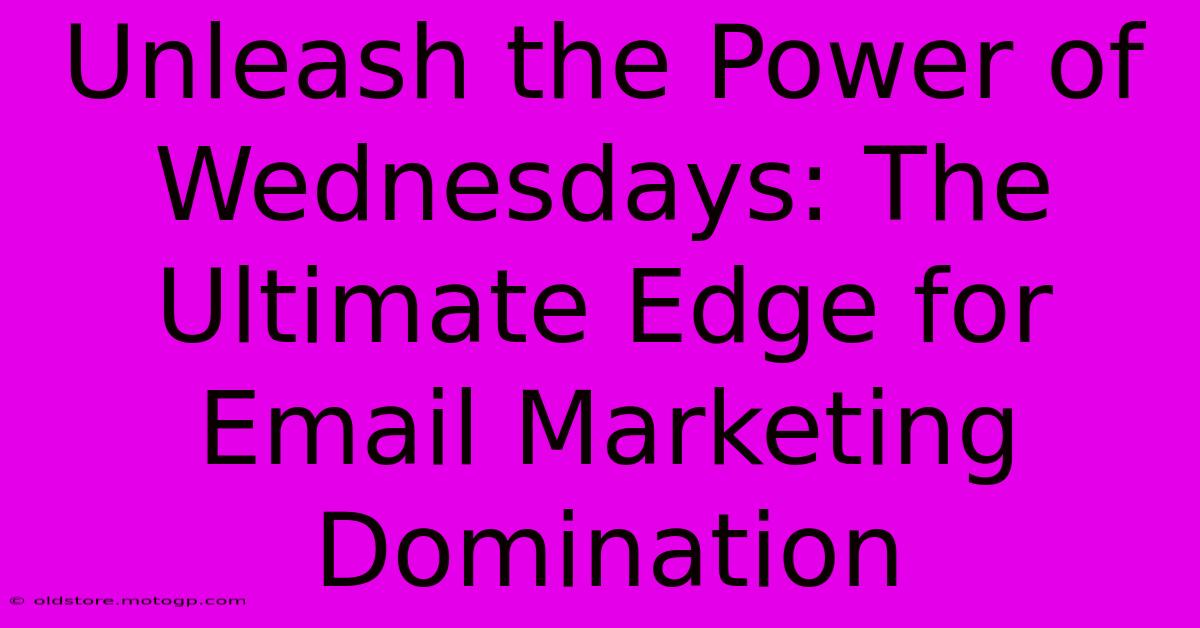 Unleash The Power Of Wednesdays: The Ultimate Edge For Email Marketing Domination