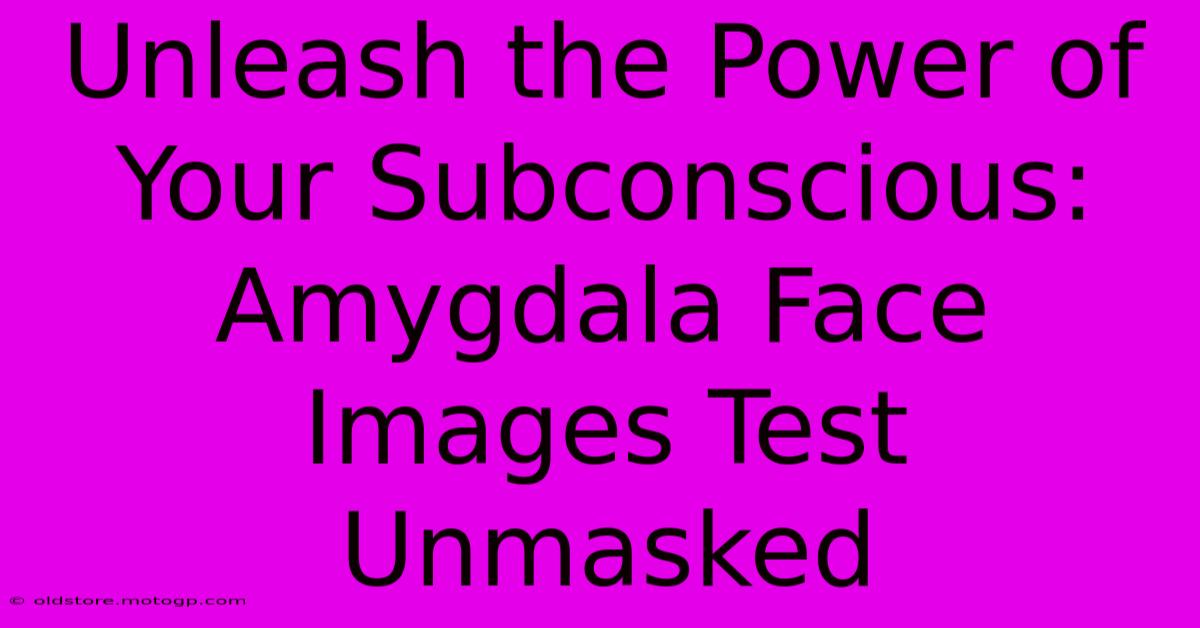 Unleash The Power Of Your Subconscious: Amygdala Face Images Test Unmasked