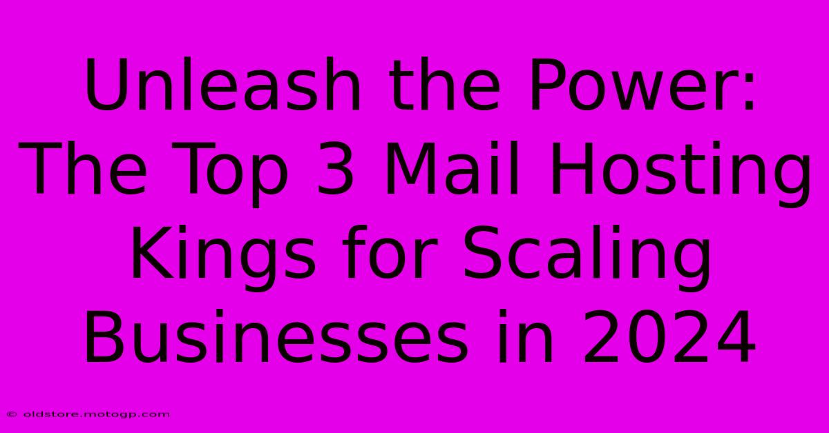 Unleash The Power: The Top 3 Mail Hosting Kings For Scaling Businesses In 2024