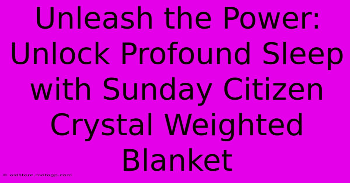 Unleash The Power: Unlock Profound Sleep With Sunday Citizen Crystal Weighted Blanket