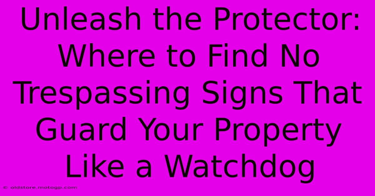 Unleash The Protector: Where To Find No Trespassing Signs That Guard Your Property Like A Watchdog