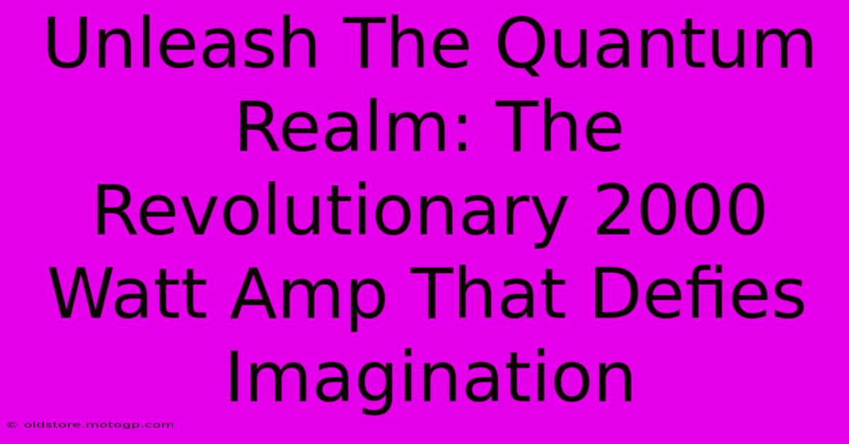 Unleash The Quantum Realm: The Revolutionary 2000 Watt Amp That Defies Imagination