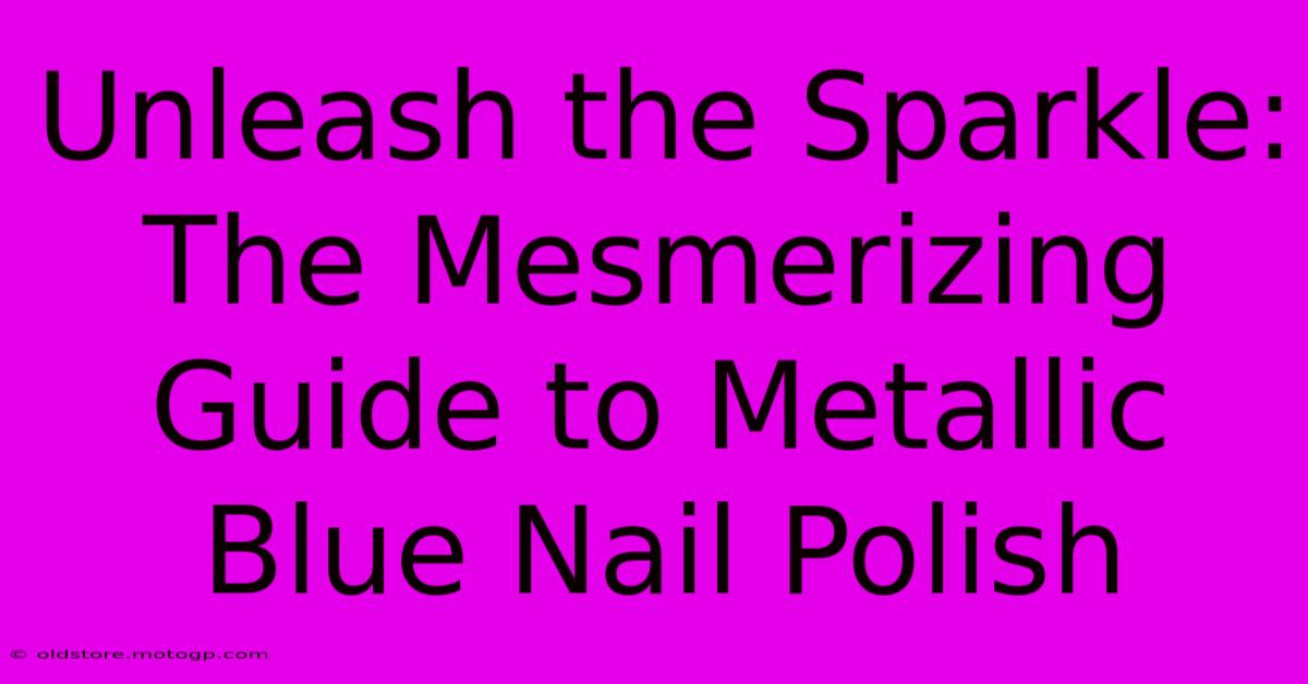 Unleash The Sparkle: The Mesmerizing Guide To Metallic Blue Nail Polish