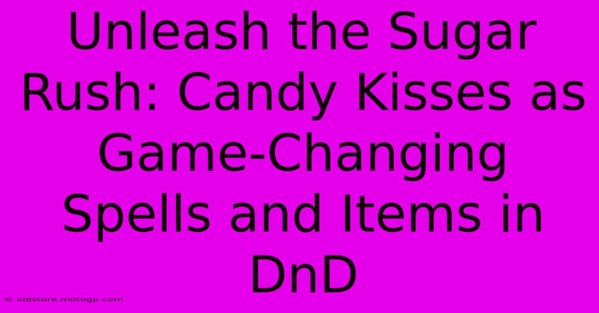 Unleash The Sugar Rush: Candy Kisses As Game-Changing Spells And Items In DnD