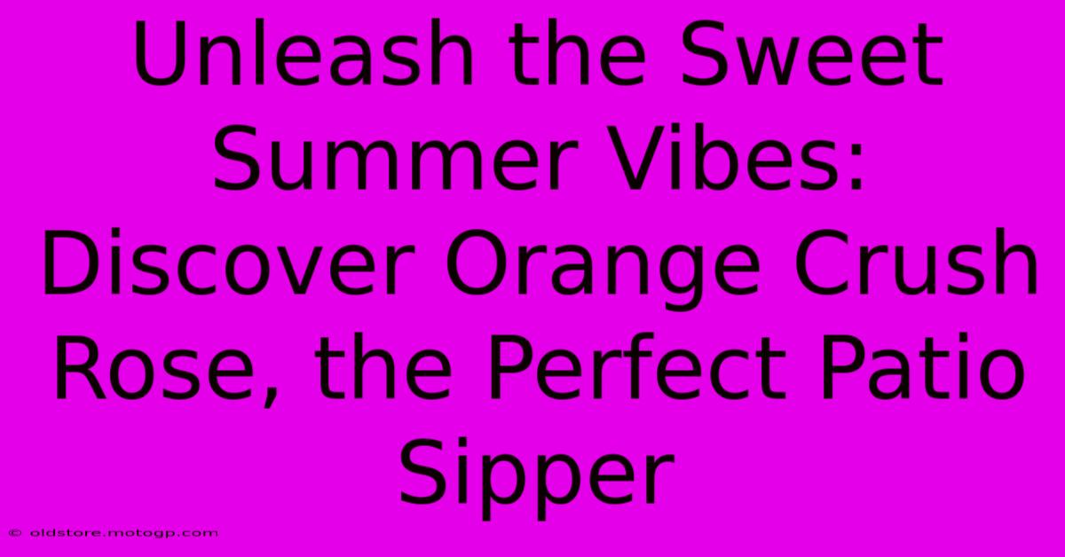 Unleash The Sweet Summer Vibes: Discover Orange Crush Rose, The Perfect Patio Sipper