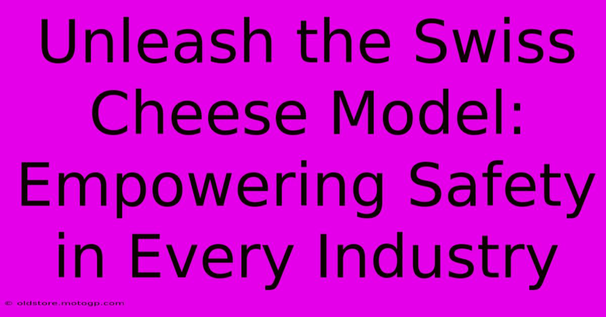 Unleash The Swiss Cheese Model: Empowering Safety In Every Industry