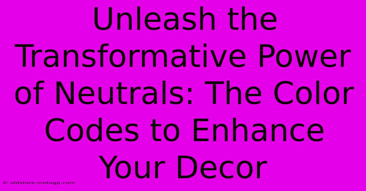 Unleash The Transformative Power Of Neutrals: The Color Codes To Enhance Your Decor