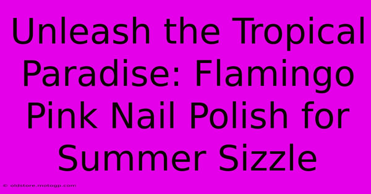 Unleash The Tropical Paradise: Flamingo Pink Nail Polish For Summer Sizzle