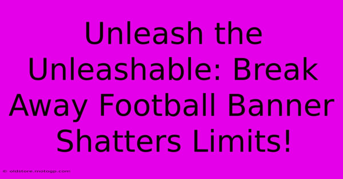 Unleash The Unleashable: Break Away Football Banner Shatters Limits!