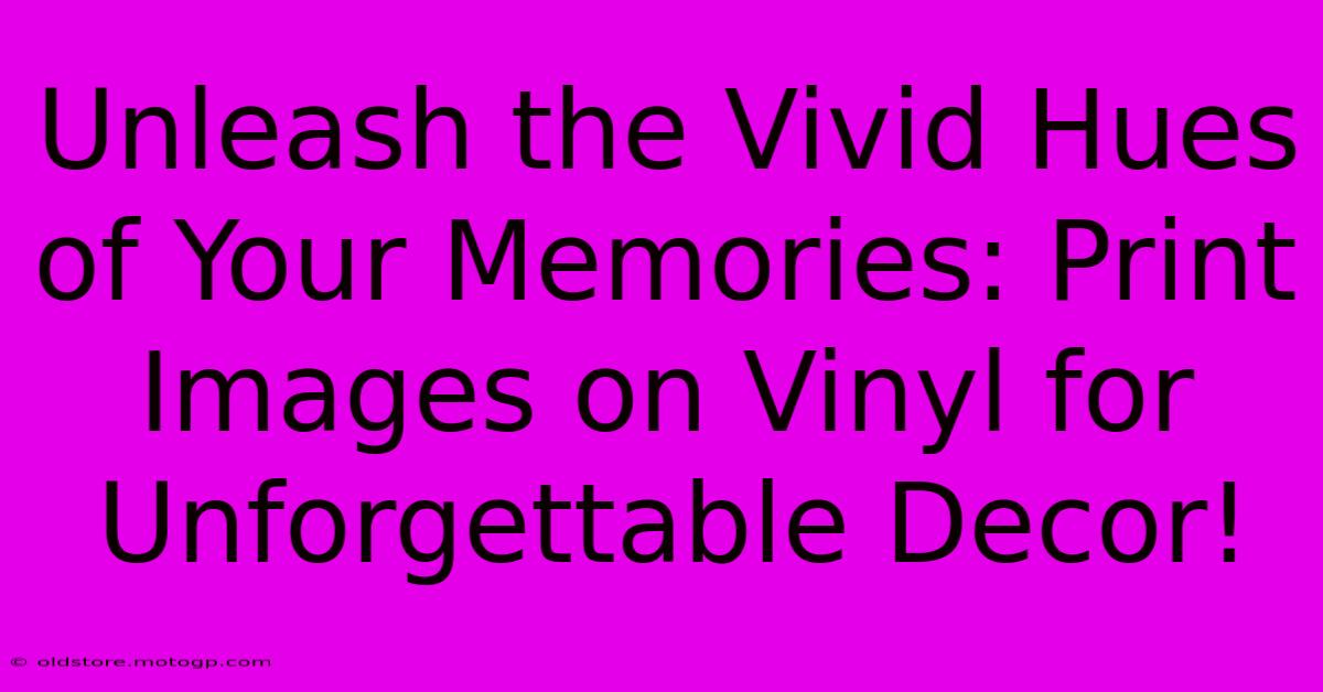 Unleash The Vivid Hues Of Your Memories: Print Images On Vinyl For Unforgettable Decor!