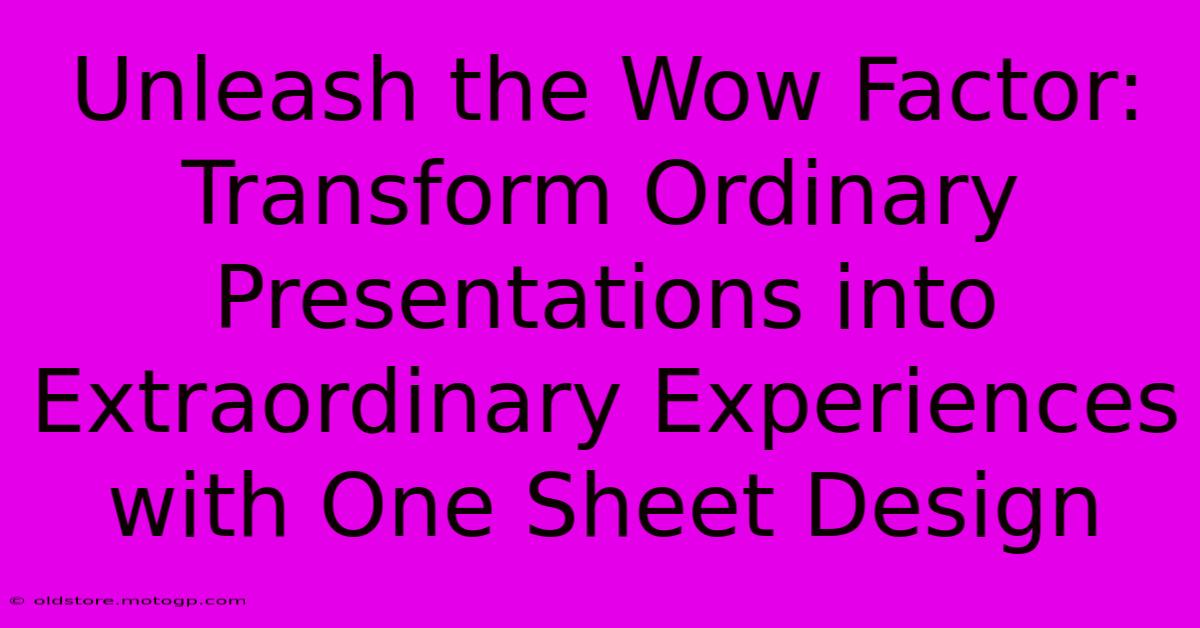 Unleash The Wow Factor: Transform Ordinary Presentations Into Extraordinary Experiences With One Sheet Design