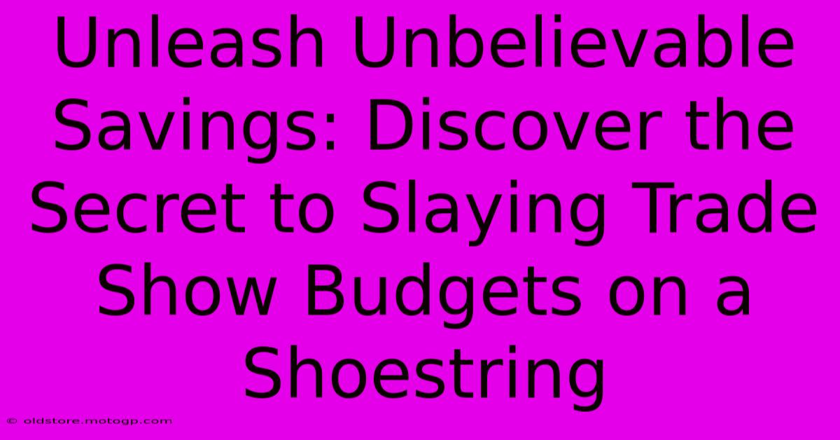 Unleash Unbelievable Savings: Discover The Secret To Slaying Trade Show Budgets On A Shoestring