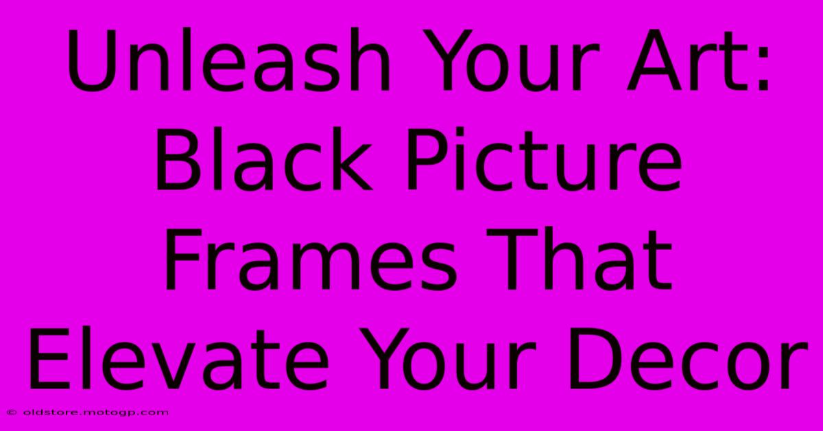 Unleash Your Art: Black Picture Frames That Elevate Your Decor