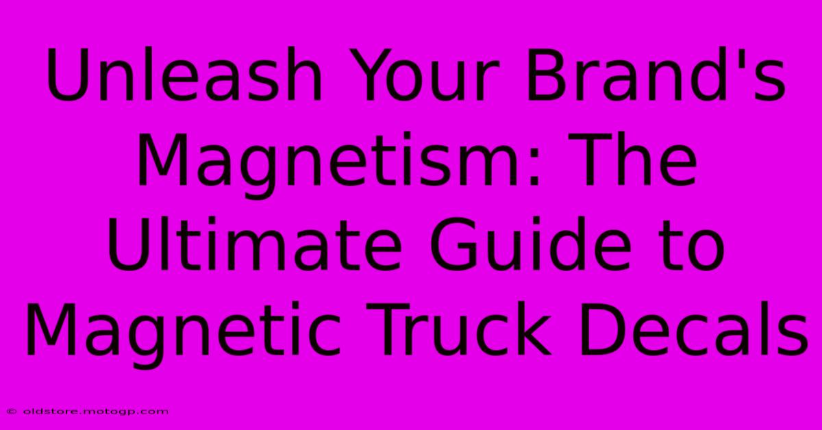 Unleash Your Brand's Magnetism: The Ultimate Guide To Magnetic Truck Decals