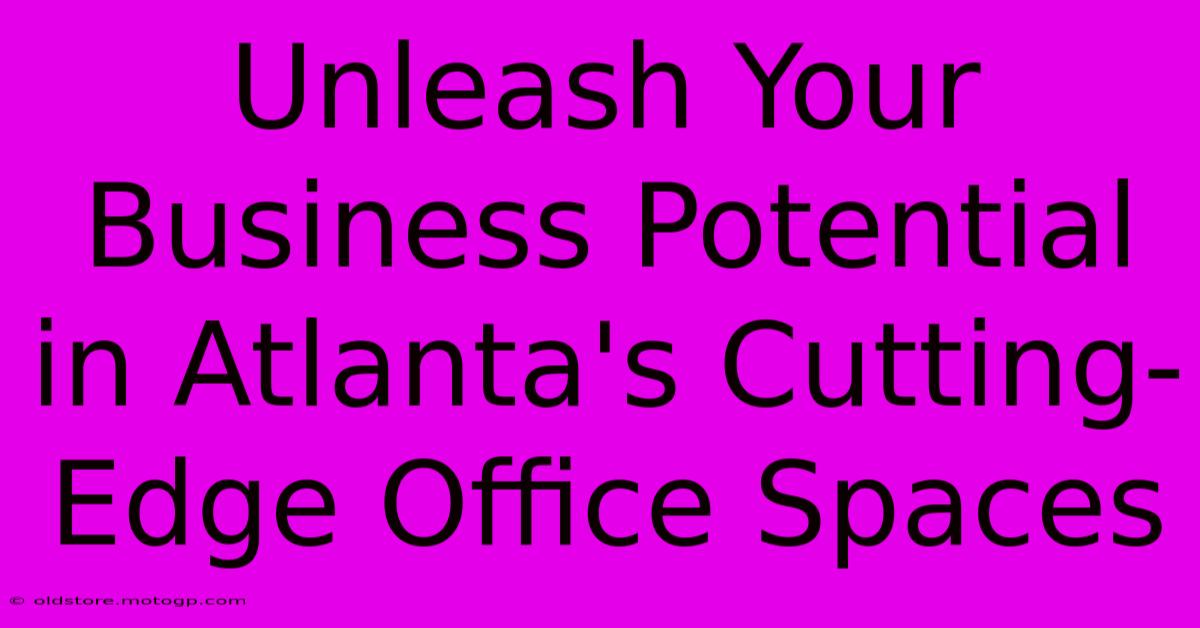 Unleash Your Business Potential In Atlanta's Cutting-Edge Office Spaces